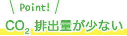 CO2 排出量が少ない