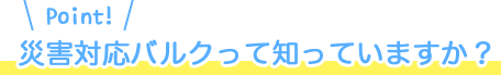 災害対応バルクって知っていますか？