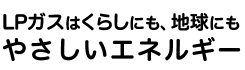 LPガスはくらしにも、地球にもやさしいエネルギー
